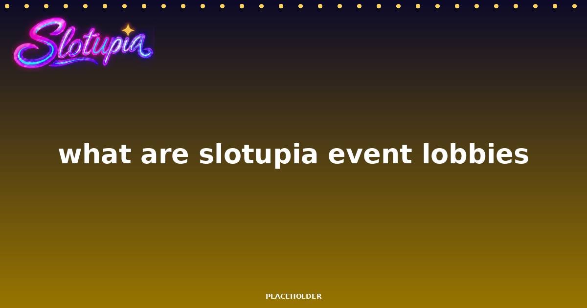 What Are Slotupia Event Lobbies?